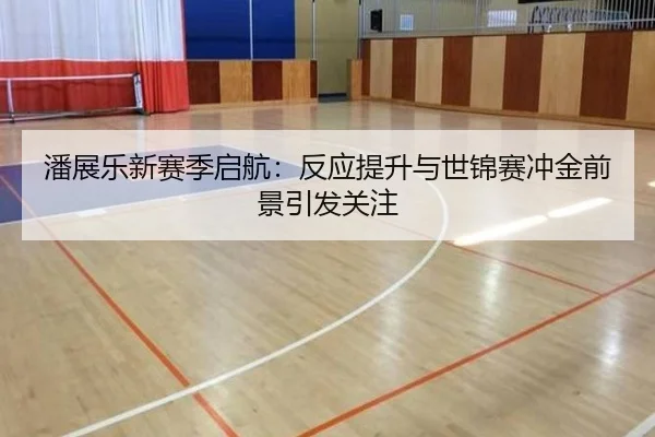 潘展乐新赛季启航：反应提升与世锦赛冲金前景引发关注