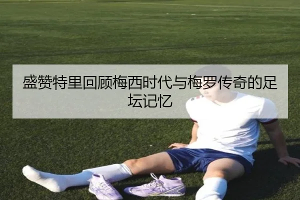 盛赞特里回顾梅西时代与梅罗传奇的足坛记忆