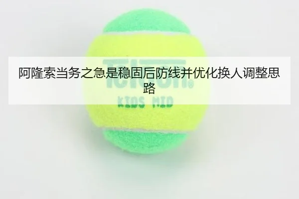 阿隆索当务之急是稳固后防线并优化换人调整思路